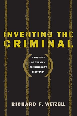 inventing the criminal a history of german criminology 1880 1945 1st edition richard f wetzell 1469613824,