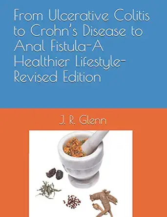 from ulcerative colitis to crohna s disease to anal fistula a healthier lifestyle 1st edition j r glenn