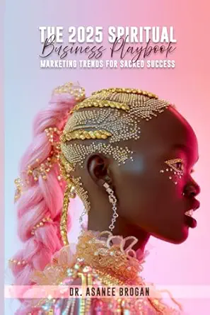 the 2025 spiritual business playbook marketing trends for sacred success 1st edition dr asanee brogan