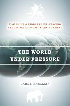 the world under pressure how china and india are influencing the global economy and environment 1st edition