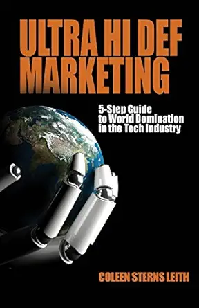 ultra hi def marketing the 5 step guide to total world domination in the tech industry 1st edition coleen