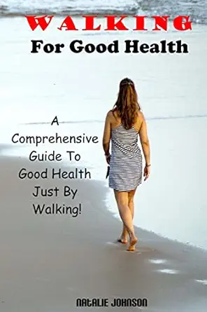 walking for good health a comprehensive guide to good health just by walking 1st edition natalie johnson