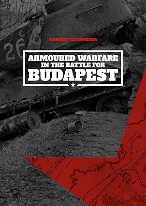 armoured warfare in the battle for budapest 1st edition norbert sza mva c ber 6156602267, 978-6156602268