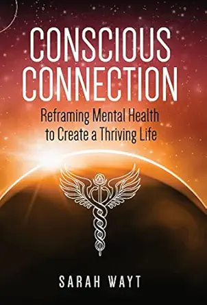 conscious connection reframing mental health to create a thriving life 1st edition sarah wayt 164085469x,