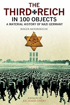 the third reich in 100 objects a material history of nazi germany 1st edition roger moorhouse ,professor