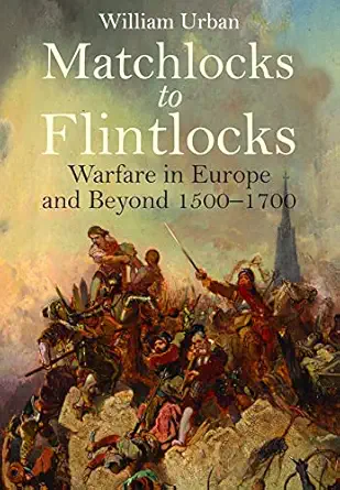 matchlocks to flintlocks warfare in europe and beyond 1500a 1700 1st edition william urban 1399020625,