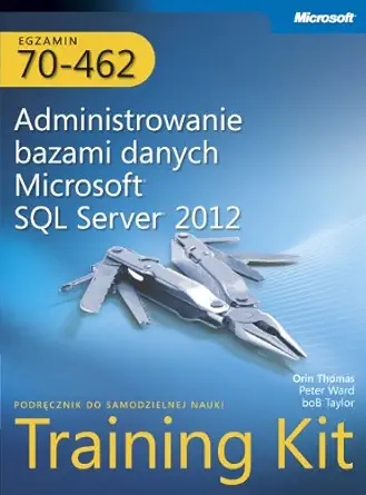 egzamin 70 462 administrowanie bazami danych microsoft sql server 2012 training kit 1st edition ward peter