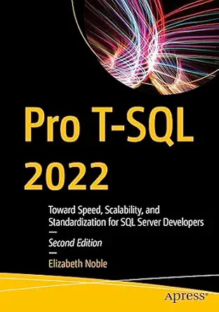 pro t sql 2022 toward speed scalability and standardization for sql server developers 1st edition elizabeth