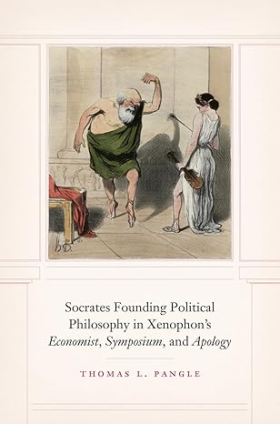socrates founding political philosophy in xenophons economist symposium and apology 1st edition thomas l
