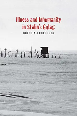 illness and inhumanity in stalins gulag 1st edition golfo alexopoulos 0300179413, 978-0300179415