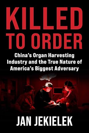 killed to order chinas organ harvesting industry and the true nature of americas biggest adversary 1st