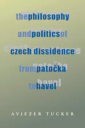 the philosophy and politics of czech dissidence from patocka to havel 1st edition aviezer tucker 0822957280,