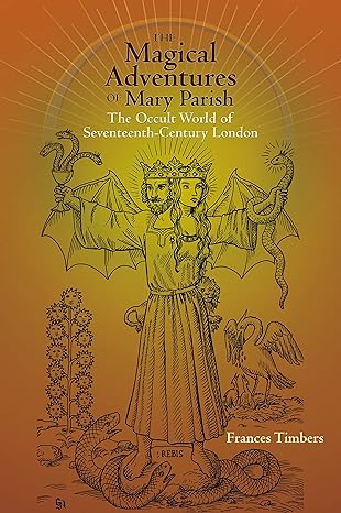 the magical adventures of mary parish the occult world of seventeenth century london 1st edition frances
