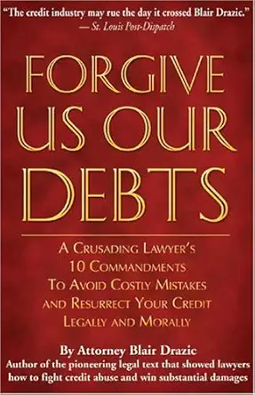 forgive us our debts a crusading lawyers 10 commandments to avoid costly mistakes and resurrect your credit