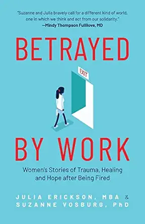 betrayed by work womena s stories of trauma healing and hope after being fired 1st edition julia erickson