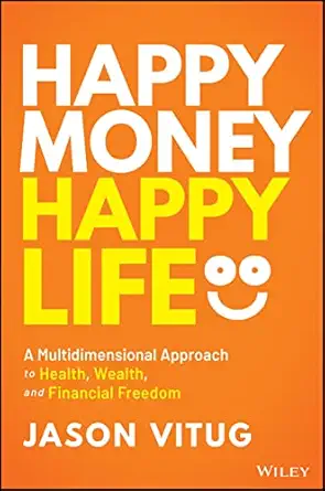 happy money happy life a multidimensional approach to health wealth and financial freedom 1st edition jason