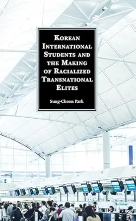 korean international students and the making of racialized transnational elites 1st edition sung choon park