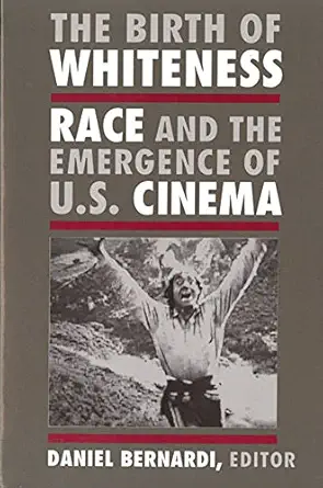 the birth of whiteness race and the emergence of united states cinema 1st edition daniel leonard bernardi
