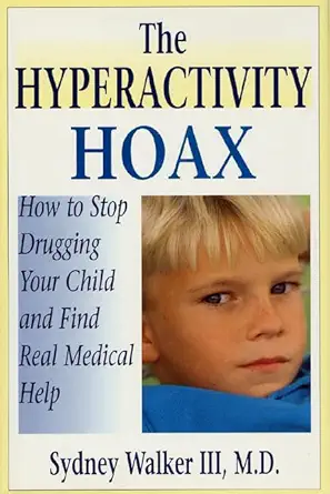 the hyperactivity hoax how to stop drugging your child and find real medical help 1st edition sydney walker