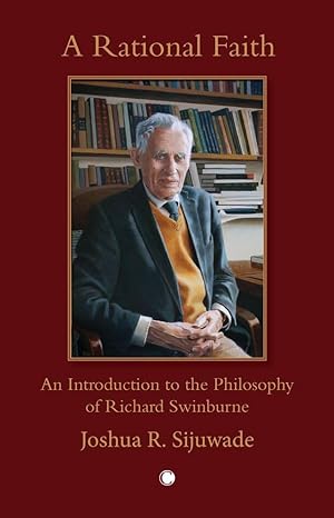 a rational faith an introduction to the philosophy of richard swinburne 1st edition joshua sijuwade