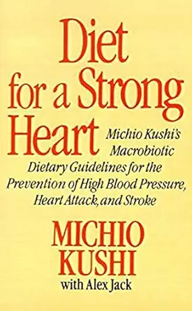 diet for a strong heart michio kushis macrobiotic dietary guidlines for the prevension of high blood pressure