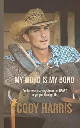 cody harris my word is my bond cool cowboy sayings from the heart to get you through life 1st edition cody
