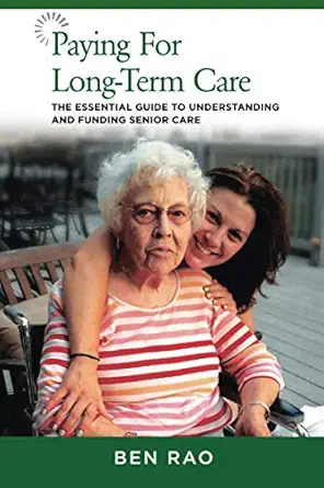 paying for long term care the essential guide to understanding and funding senior care 1st edition ben rao