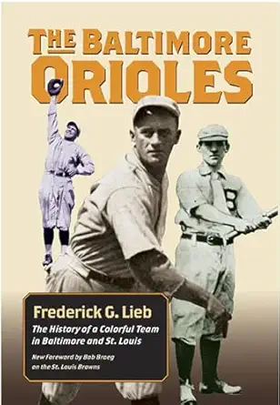 the baltimore orioles the history of a colorful team in baltimore and st louis 1st edition frederick g lieb