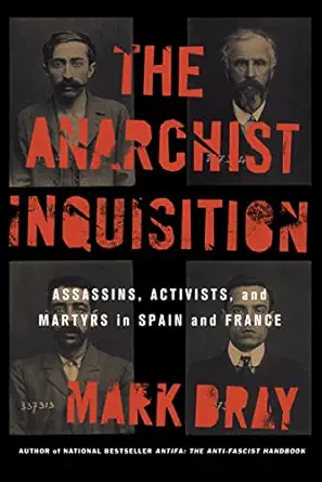 the anarchist inquisition assassins activists and martyrs in spain and france 1st edition mark bray