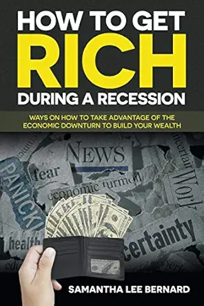 how to get rich during a recession ways on how to take advantage of the economic downturn to build your