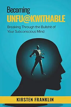 becoming unfuckwithable breaking through the bullshit of your subconscious mind 1st edition kirsten franklin