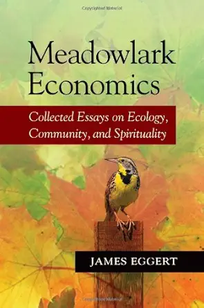 meadowlark economics collected essays on ecology community and spirituality 1st edition james eggert