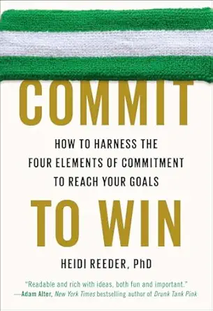 commit to win how to harness the four elements of commitment to reach your goals 1st edition heidi reeder