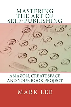 mastering the art of self publishing amazon createspace and your book project 1st edition mark lee