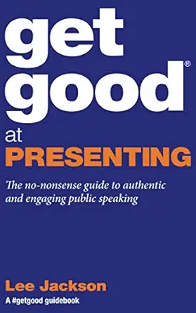 get good at presenting the no nonsense guide to authentic and engaging public speaking guidebooks by lee