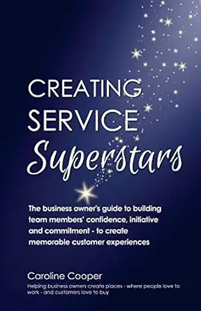 creating service superstars a business owners guide to building team members confidence initiative and