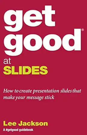 get good at slides how to create presentation slides that make your message stick guidebooks by lee jackson