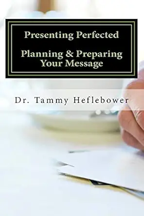 presenting perfected planning and preparing your message 1st edition dr tamara r heflebower 0692161848,