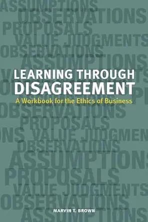 learning through disagreement a workbook for the ethics of business 1st edition marvin t brown 1554812178,