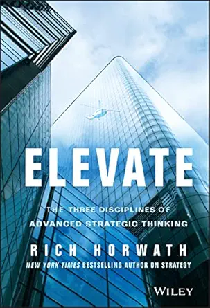 elevate the three disciplines of advanced strategic thinking 1st edition rich horwath 1118596463,