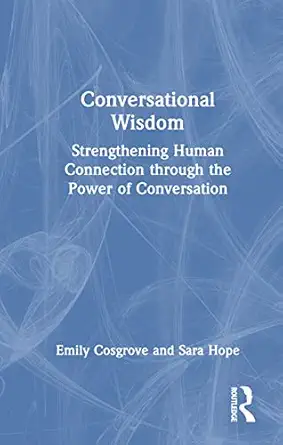 conversational wisdom strengthening human connection through the power of conversation 1st edition emily