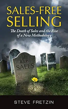sales free selling the death of sales and the rise of a new methodology 1st edition steve fretzin 1480217948,