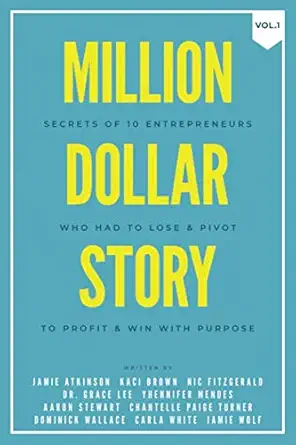 million dollar story secrets of 10 entrepreneurs who had to lose and pivot to profit and win with purpose 1st