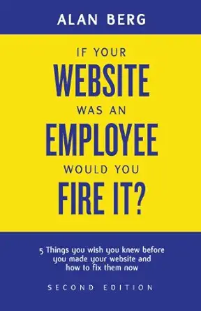 if your website was an employee would you fire it 5 things you wish you knew before you made your website and
