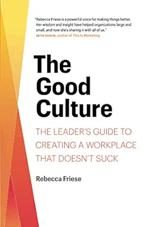 the good culture the leaders guide to creating a workplace that doesnt suck 1st edition rebecca friese