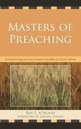 masters of preaching the most poignant and powerful homilists in church history 1st edition ray e atwood