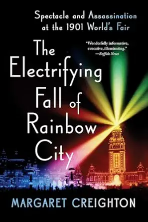 the electrifying fall of rainbow city spectacle and assassination at the 1901 worlds fair 1st edition