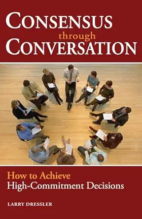 consensus through conversations how to achieve high commitment decisions 1st edition larry dressler