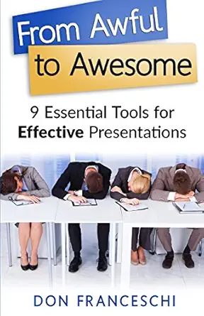 from awful to awesome 9 essential tools for effective presentations 1st edition don franceschi 0692709339,