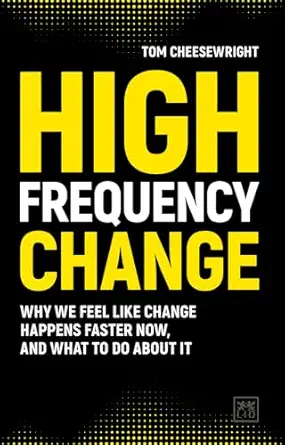 high frequency change why we feel like change happens faster now and what to do about it 1st edition tom